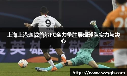 上海上港迎战首尔FC全力争胜展现球队实力与决心