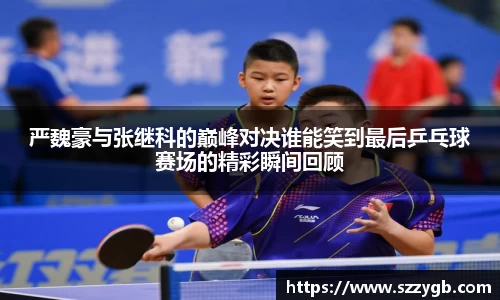 严魏豪与张继科的巅峰对决谁能笑到最后乒乓球赛场的精彩瞬间回顾