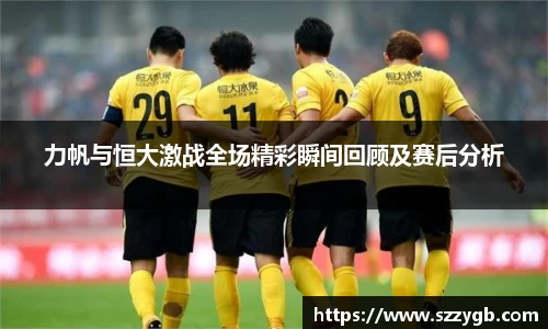 力帆与恒大激战全场精彩瞬间回顾及赛后分析