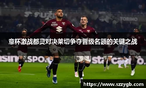 意杯激战都灵对决莱切争夺晋级名额的关键之战