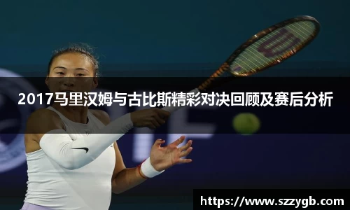 2017马里汉姆与古比斯精彩对决回顾及赛后分析