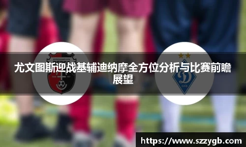 尤文图斯迎战基辅迪纳摩全方位分析与比赛前瞻展望