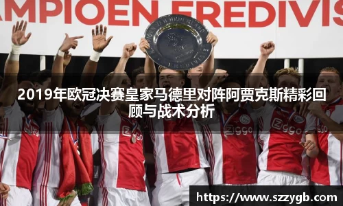 2019年欧冠决赛皇家马德里对阵阿贾克斯精彩回顾与战术分析