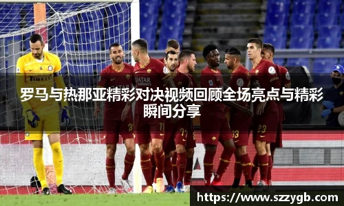 罗马与热那亚精彩对决视频回顾全场亮点与精彩瞬间分享