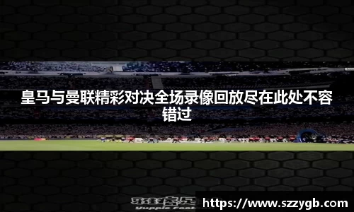 皇马与曼联精彩对决全场录像回放尽在此处不容错过