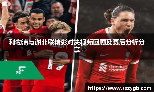 利物浦与谢菲联精彩对决视频回顾及赛后分析分享